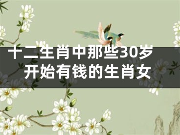 十二生肖中那些30岁开始有钱的生肖女