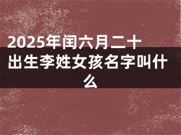 2025年闰六月二十出生李姓女孩名字叫什么
