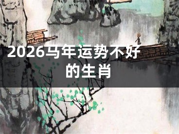 2026马年运势不好的生肖