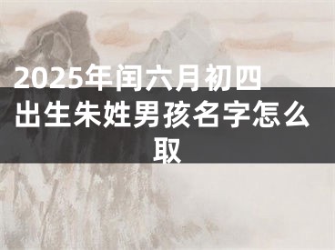 2025年闰六月初四出生朱姓男孩名字怎么取