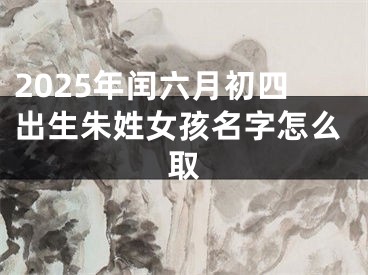 2025年闰六月初四出生朱姓女孩名字怎么取
