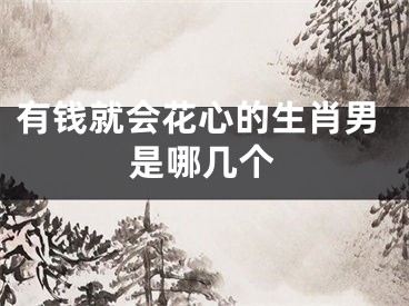 有钱就会花心的生肖男是哪几个