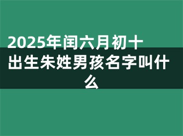 2025年闰六月初十出生朱姓男孩名字叫什么