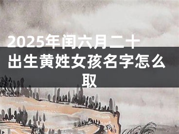 2025年闰六月二十出生黄姓女孩名字怎么取