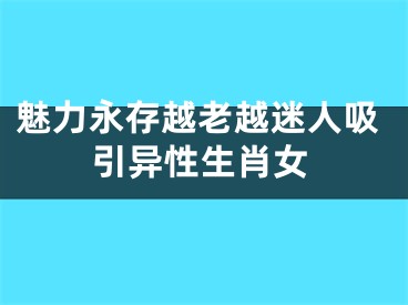 魅力永存越老越迷人吸引异性生肖女