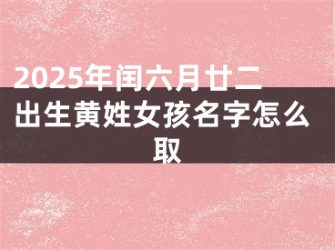 2025年闰六月廿二出生黄姓女孩名字怎么取