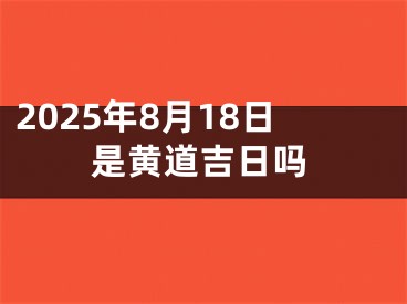 2025年8月18日是黄道吉日吗