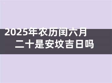 2025年农历闰六月二十是安坟吉日吗