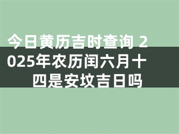 今日黄历吉时查询 2025年农历闰六月十四是安坟吉日吗