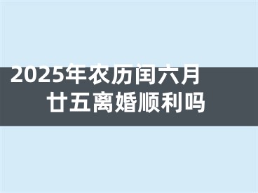 2025年农历闰六月廿五离婚顺利吗