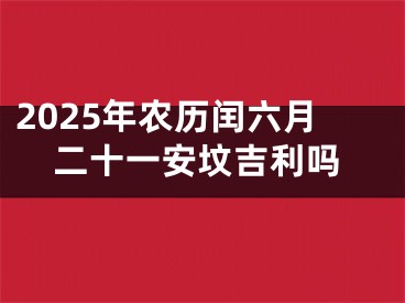 2025年农历闰六月二十一安坟吉利吗