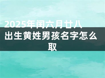2025年闰六月廿八出生黄姓男孩名字怎么取
