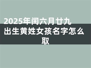 2025年闰六月廿九出生黄姓女孩名字怎么取