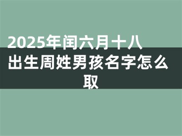 2025年闰六月十八出生周姓男孩名字怎么取