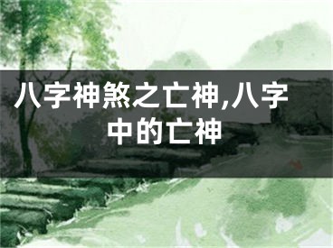 八字神煞之亡神,八字中的亡神