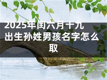 2025年闰六月十九出生孙姓男孩名字怎么取