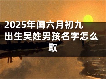 2025年闰六月初九出生吴姓男孩名字怎么取
