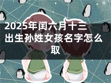 2025年闰六月十三出生孙姓女孩名字怎么取
