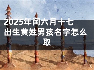 2025年闰六月十七出生黄姓男孩名字怎么取