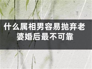 什么属相男容易抛弃老婆婚后最不可靠