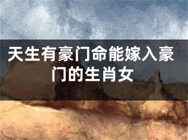 天生有豪门命能嫁入豪门的生肖女