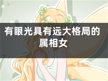 有眼光具有远大格局的属相女