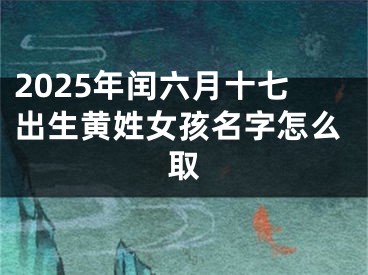 2025年闰六月十七出生黄姓女孩名字怎么取