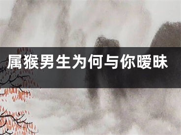 属猴男生为何与你暧昧