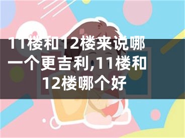 11楼和12楼来说哪一个更吉利,11楼和12楼哪个好