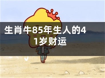 生肖牛85年生人的41岁财运