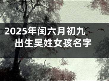 2025年闰六月初九出生吴姓女孩名字