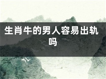 生肖牛的男人容易出轨吗