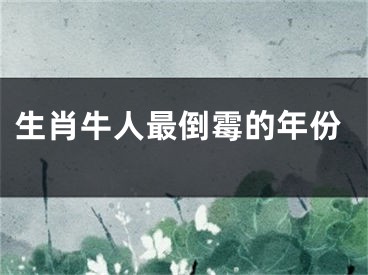 生肖牛人最倒霉的年份