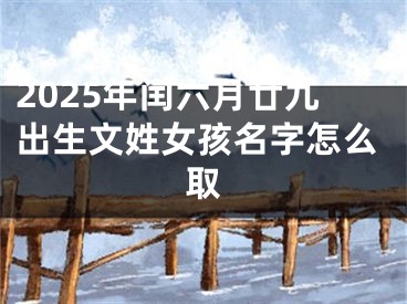 2025年闰六月廿九出生文姓女孩名字怎么取