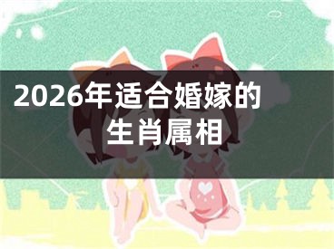 2026年适合婚嫁的生肖属相