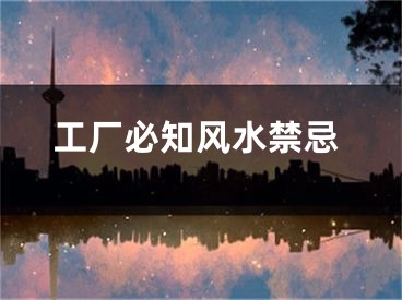 工厂必知风水禁忌
