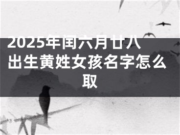 2025年闰六月廿八出生黄姓女孩名字怎么取