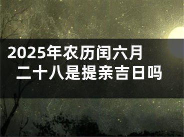 2025年农历闰六月二十八是提亲吉日吗