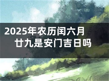2025年农历闰六月廿九是安门吉日吗