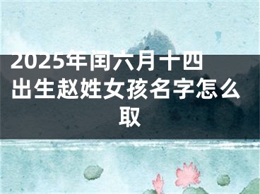 2025年闰六月十四出生赵姓女孩名字怎么取