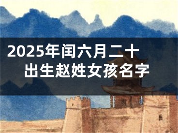 2025年闰六月二十出生赵姓女孩名字