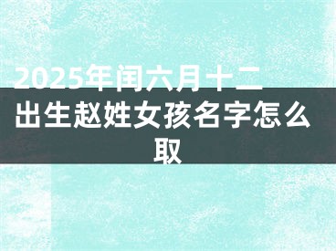 2025年闰六月十二出生赵姓女孩名字怎么取
