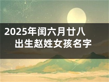 2025年闰六月廿八出生赵姓女孩名字