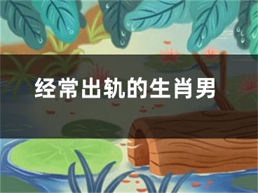 经常出轨的生肖男