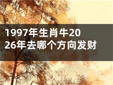 1997年生肖牛2026年去哪个方向发财