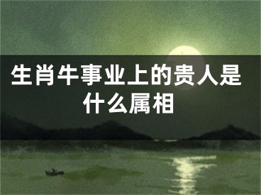 生肖牛事业上的贵人是什么属相