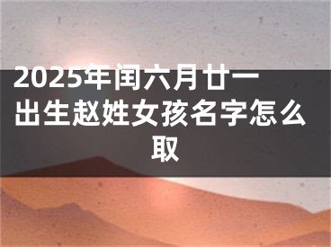 2025年闰六月廿一出生赵姓女孩名字怎么取