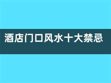 酒店门口风水十大禁忌