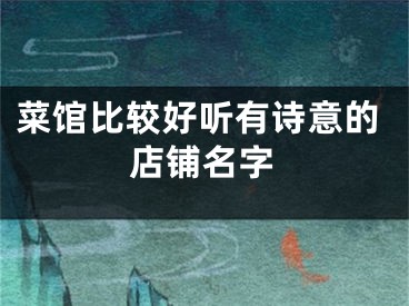 菜馆比较好听有诗意的店铺名字