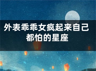 外表乖乖女疯起来自己都怕的星座